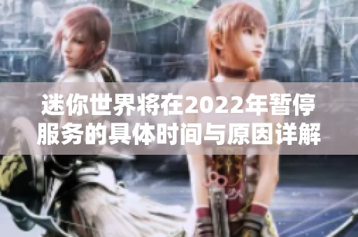 迷你世界将在2022年暂停服务的具体时间与原因详解