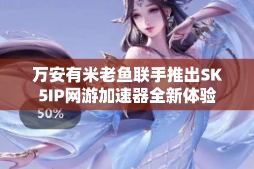 万安有米老鱼联手推出SK5IP网游加速器全新体验