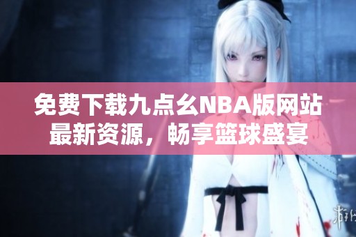 免费下载九点幺NBA版网站最新资源，畅享篮球盛宴