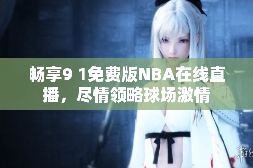 畅享9 1免费版NBA在线直播，尽情领略球场激情