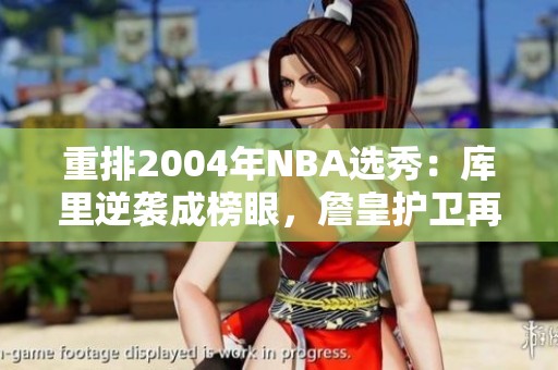 重排2004年NBA选秀：库里逆袭成榜眼，詹皇护卫再争辉