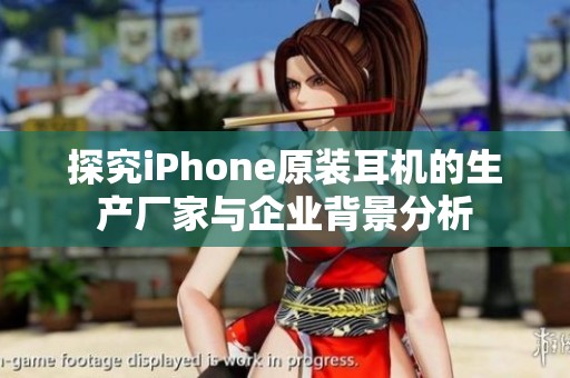 探究iPhone原装耳机的生产厂家与企业背景分析