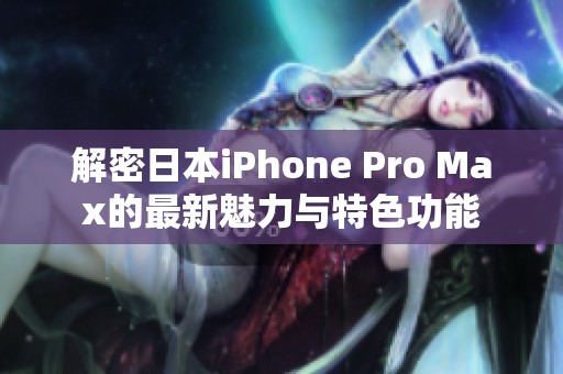 解密日本iPhone Pro Max的最新魅力与特色功能