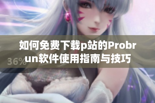 如何免费下载p站的Probrun软件使用指南与技巧