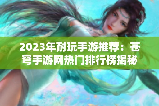 2023年耐玩手游推荐：苍穹手游网热门排行榜揭秘