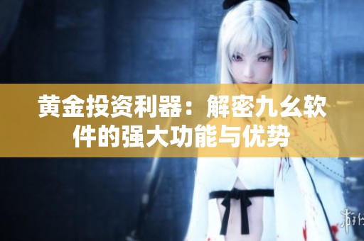 黄金投资利器：解密九幺软件的强大功能与优势
