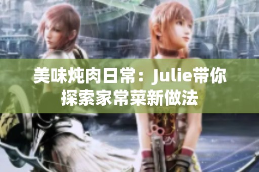 美味炖肉日常：Julie带你探索家常菜新做法