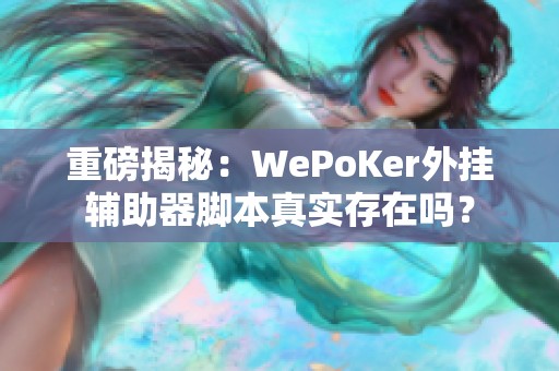 重磅揭秘：WePoKer外挂辅助器脚本真实存在吗？