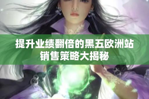 提升业绩翻倍的黑五欧洲站销售策略大揭秘