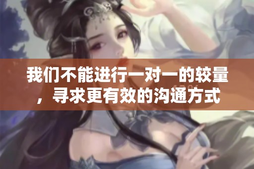 我们不能进行一对一的较量，寻求更有效的沟通方式