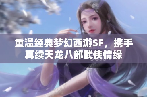 重温经典梦幻西游SF，携手再续天龙八部武侠情缘