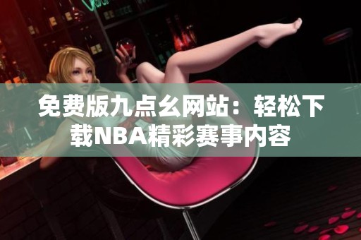 免费版九点幺网站：轻松下载NBA精彩赛事内容