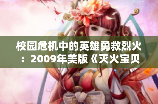 校园危机中的英雄勇救烈火：2009年美版《灭火宝贝》解析