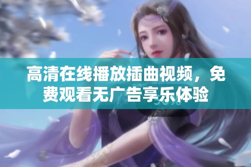 高清在线播放插曲视频，免费观看无广告享乐体验