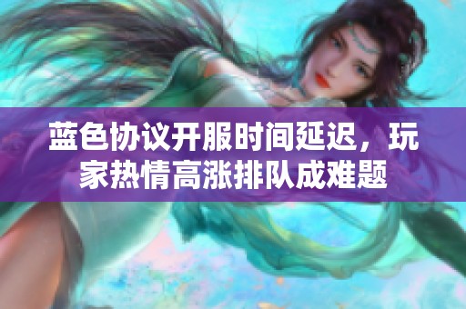 蓝色协议开服时间延迟，玩家热情高涨排队成难题