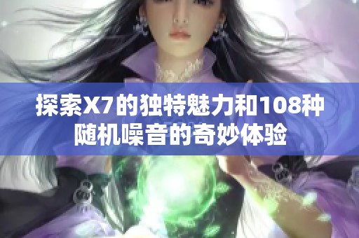 探索X7的独特魅力和108种随机噪音的奇妙体验