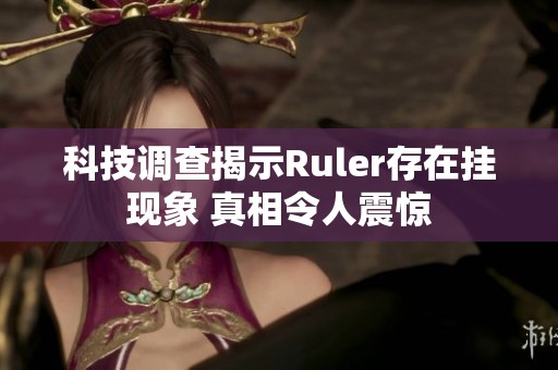 科技调查揭示Ruler存在挂现象 真相令人震惊