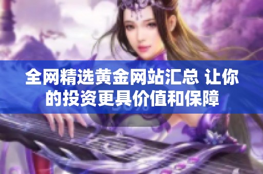 全网精选黄金网站汇总 让你的投资更具价值和保障