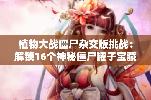植物大战僵尸杂交版挑战：解锁16个神秘僵尸罐子宝藏探索！