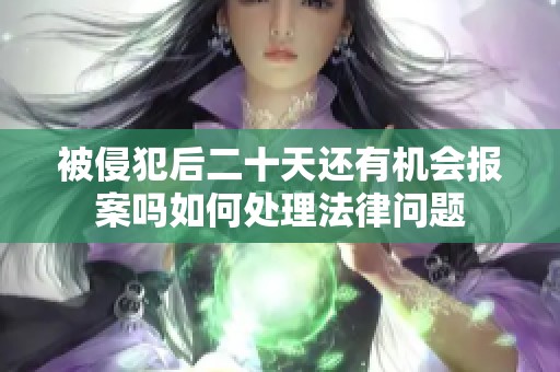 被侵犯后二十天还有机会报案吗如何处理法律问题