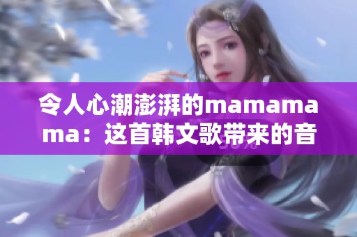 令人心潮澎湃的mamamama：这首韩文歌带来的音乐奇迹