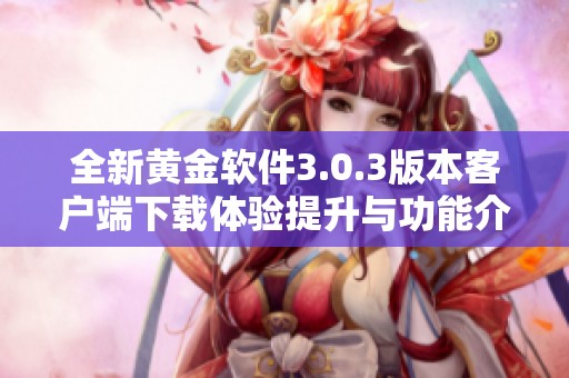 全新黄金软件3.0.3版本客户端下载体验提升与功能介绍