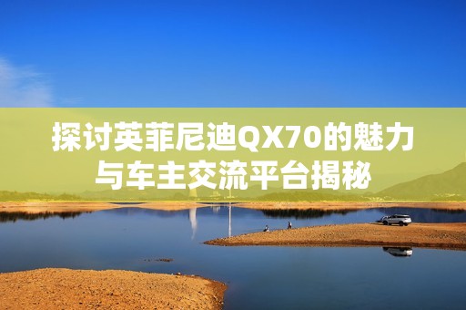 探讨英菲尼迪QX70的魅力与车主交流平台揭秘