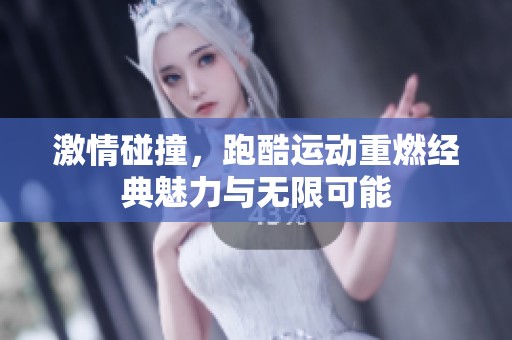 激情碰撞，跑酷运动重燃经典魅力与无限可能