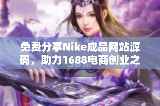 免费分享Nike成品网站源码，助力1688电商创业之路