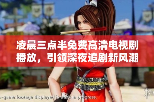 凌晨三点半免费高清电视剧播放，引领深夜追剧新风潮