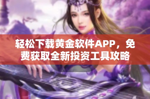 轻松下载黄金软件APP，免费获取全新投资工具攻略