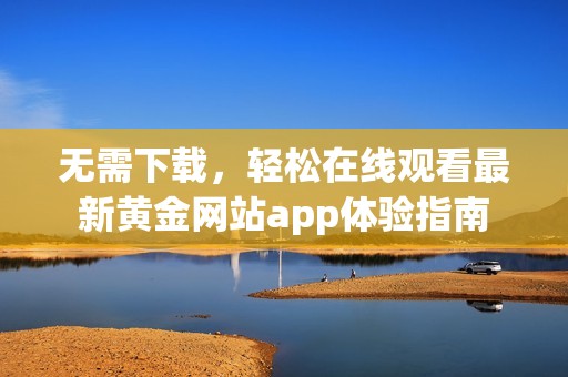 无需下载，轻松在线观看最新黄金网站app体验指南