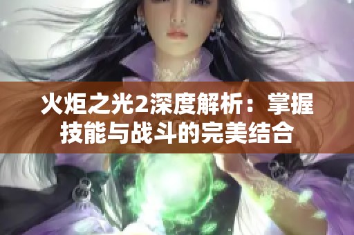 火炬之光2深度解析：掌握技能与战斗的完美结合