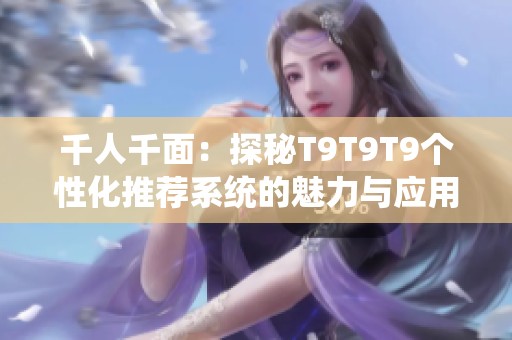 千人千面：探秘T9T9T9个性化推荐系统的魅力与应用