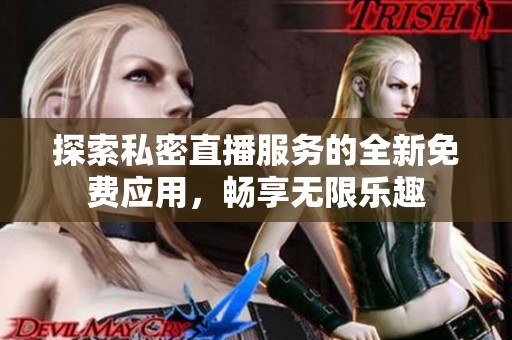 探索私密直播服务的全新免费应用，畅享无限乐趣