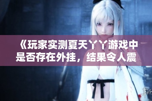 《玩家实测夏天丫丫游戏中是否存在外挂，结果令人震惊》