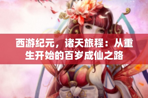 西游纪元，诸天旅程：从重生开始的百岁成仙之路