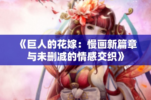 《巨人的花嫁：慢画新篇章与未删减的情感交织》