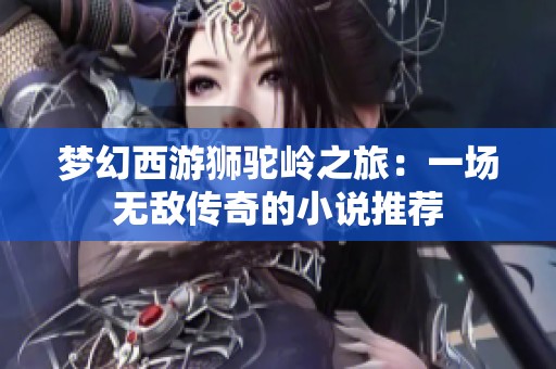 梦幻西游狮驼岭之旅：一场无敌传奇的小说推荐