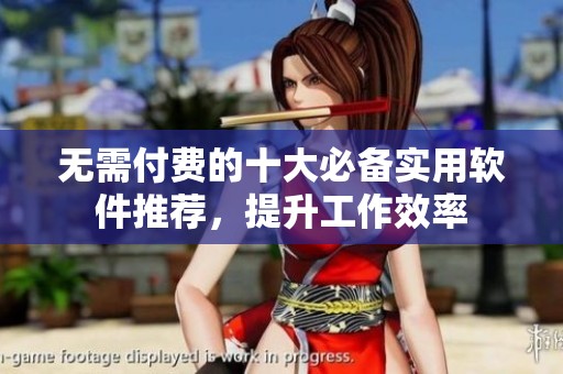 无需付费的十大必备实用软件推荐，提升工作效率