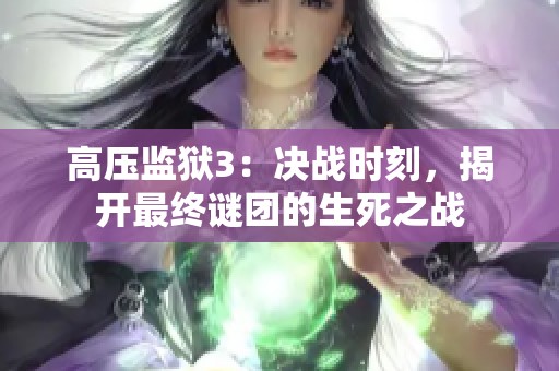 高压监狱3：决战时刻，揭开最终谜团的生死之战