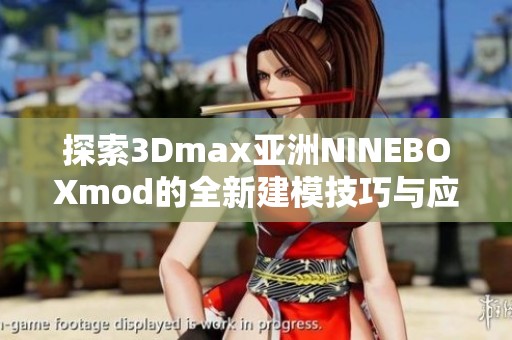 探索3Dmax亚洲NINEBOXmod的全新建模技巧与应用方法