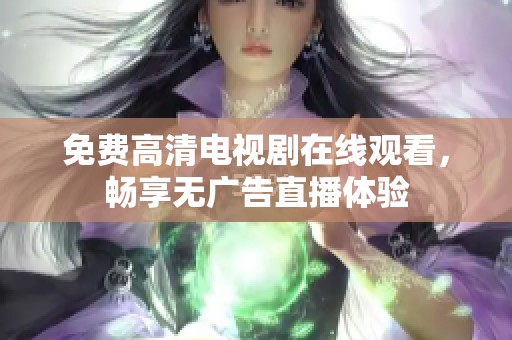 免费高清电视剧在线观看，畅享无广告直播体验