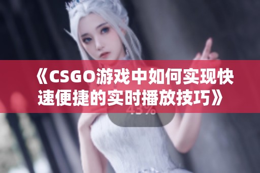 《CSGO游戏中如何实现快速便捷的实时播放技巧》