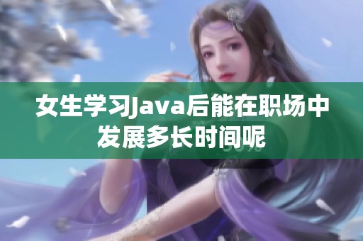 女生学习Java后能在职场中发展多长时间呢