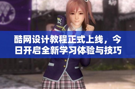 酷网设计教程正式上线，今日开启全新学习体验与技巧分享