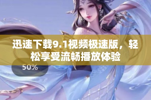 迅速下载9.1视频极速版，轻松享受流畅播放体验