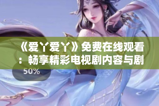 《爱丫爱丫》免费在线观看：畅享精彩电视剧内容与剧情魅力