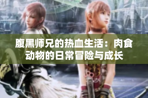 腹黑师兄的热血生活：肉食动物的日常冒险与成长