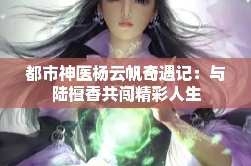都市神医杨云帆奇遇记：与陆檀香共闯精彩人生